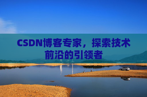 CSDN博客专家,探索技术前沿的引领者